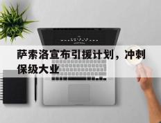 开云下载-包含萨索洛宣布引援计划，冲刺保级大业的词条