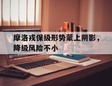 开云体育平台APP-摩洛戎保级形势蒙上阴影，降级风险不小